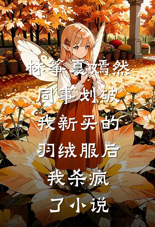 林筝夏嫣然同事划破我新买的羽绒服后，我杀疯了小说