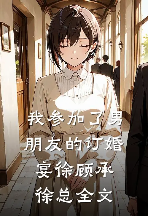我参加了男朋友的订婚宴徐顾承徐总全文