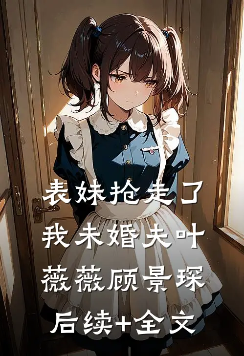表妹抢走了我未婚夫叶薇薇顾景琛后续+全文