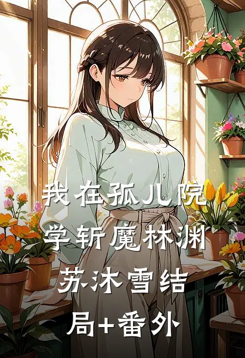 我在孤儿院学斩魔林渊苏沐雪结局+番外