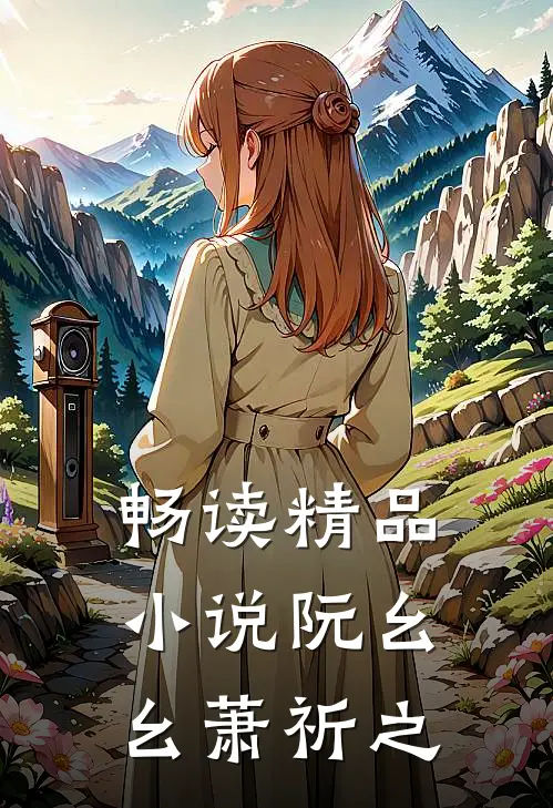 畅读精品小说阮幺幺萧祈之