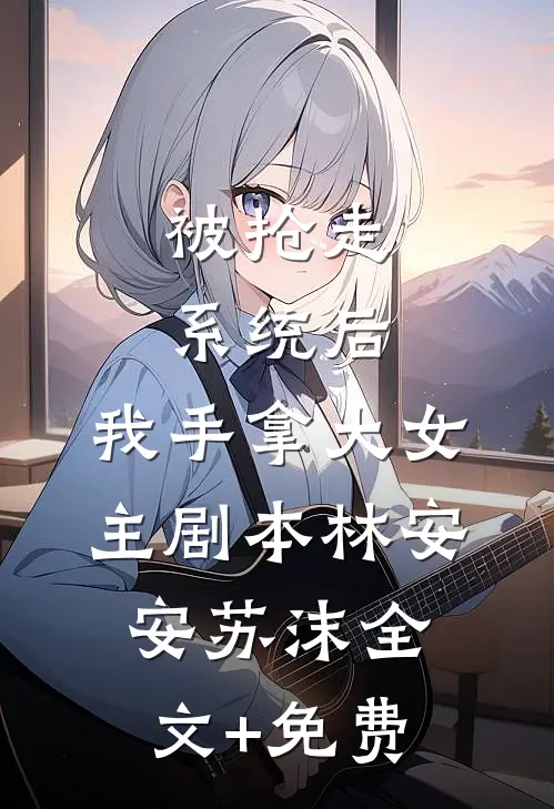 被抢走系统后，我手拿大女主剧本林安安苏沫全文+免费