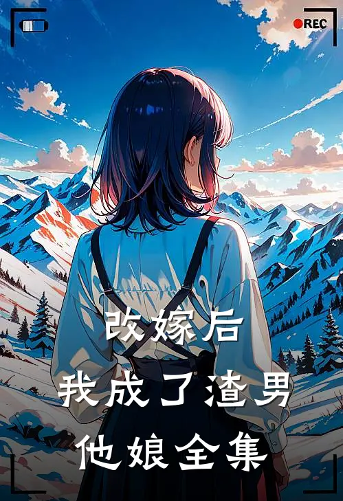 改嫁后,我成了渣男他娘 全集免费阅读