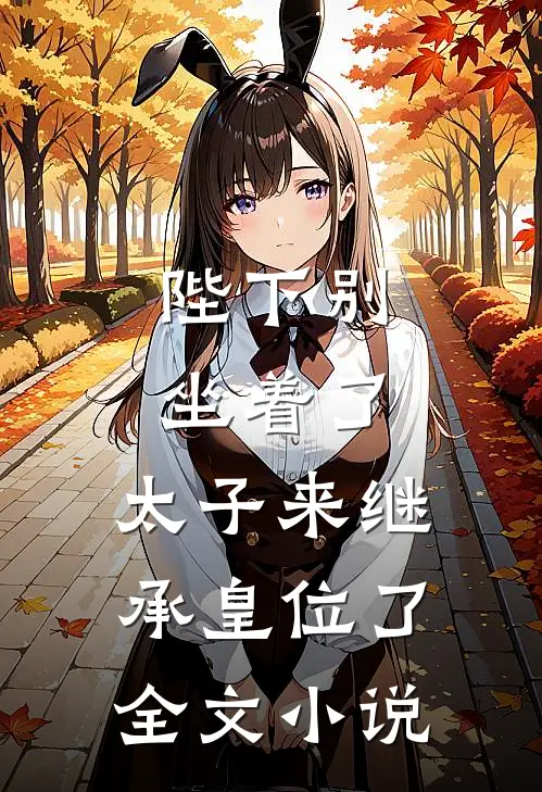 陛下别坐着了，太子来继承皇位了全文小说