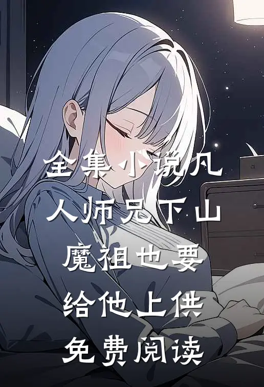 全集小说凡人师兄下山,魔祖也要给他上供免费阅读