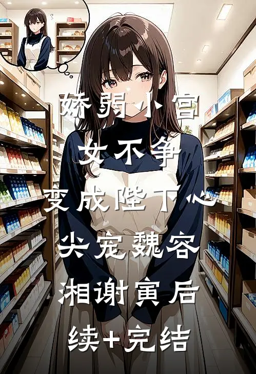 娇弱小宫女不争，变成陛下心尖宠魏容湘谢寅后续+完结