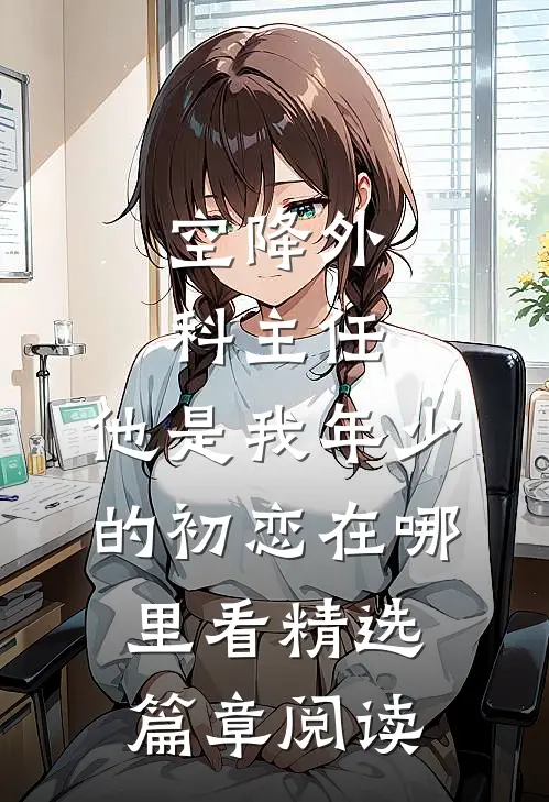 空降外科主任,他是我年少的初恋在哪里看精选篇章阅读