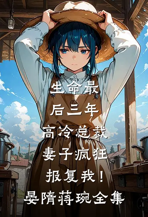生命最后三年，高冷总裁妻子疯狂报复我！晏隋蒋琬全集
