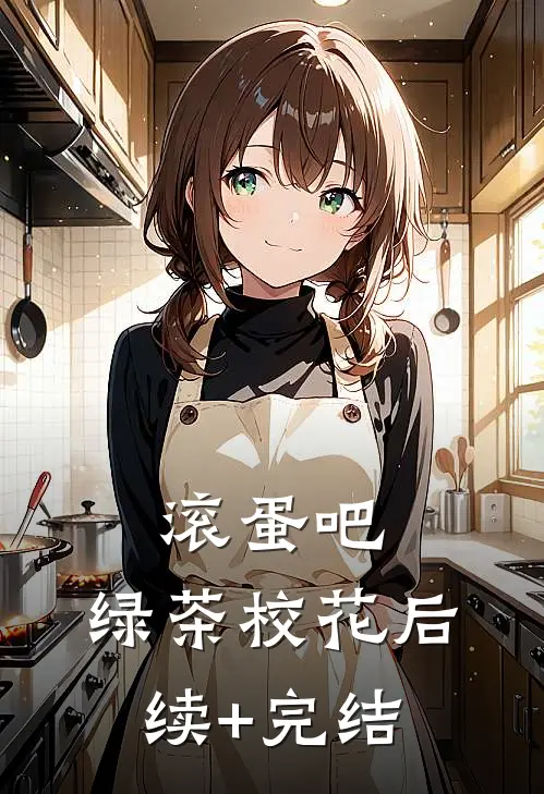 滚蛋吧，绿茶校花后续+完结