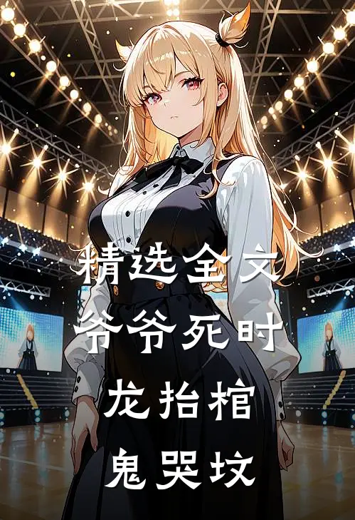 精选全文爷爷死时，龙抬棺，鬼哭坟