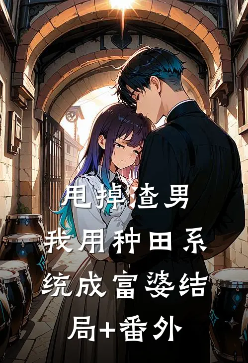 甩掉渣男，我用种田系统成富婆结局+番外