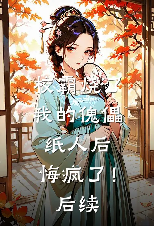 校霸烧了我的傀儡纸人后，悔疯了！后续