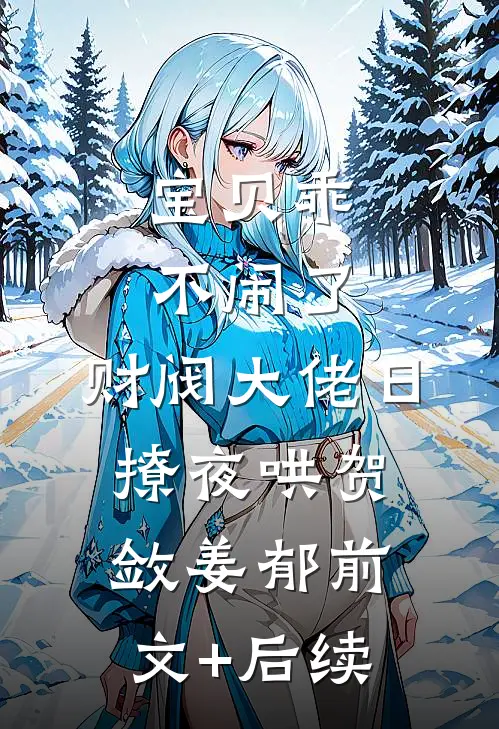 宝贝乖不闹了，财阀大佬日撩夜哄贺敛姜郁前文+后续