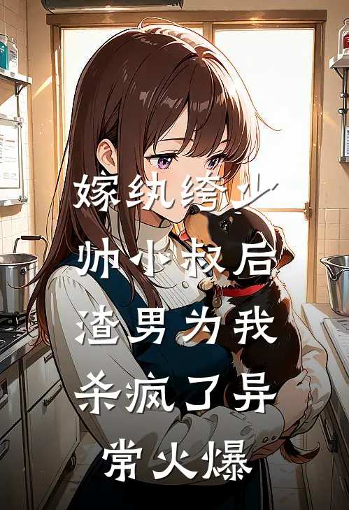 嫁纨绔少帅小叔后，渣男为我杀疯了异常火爆