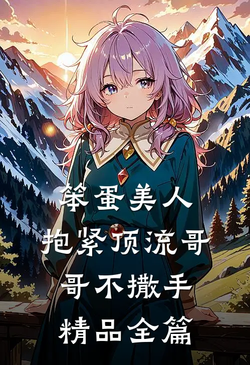 笨蛋美人：抱紧顶流哥哥不撒手精品全篇