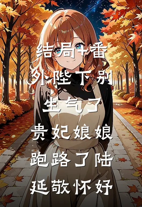 结局+番外陛下别生气了，贵妃娘娘跑路了陆延敬怀妤
