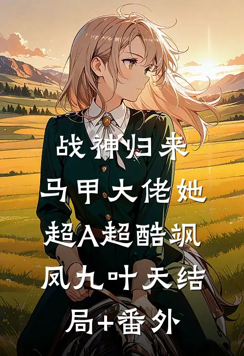 战神归来，马甲大佬她超A超酷飒凤九叶天结局+番外