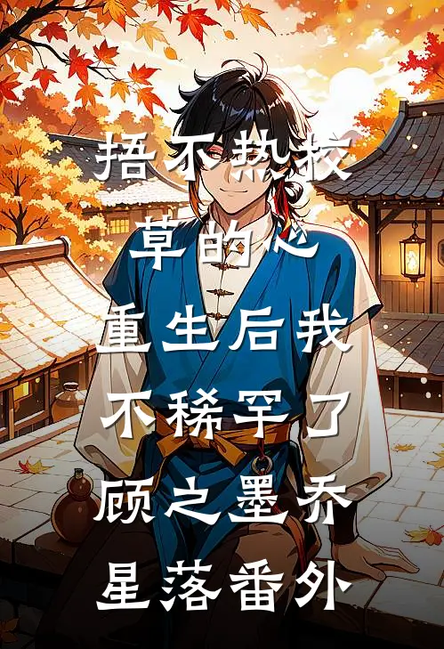 捂不热校草的心，重生后我不稀罕了顾之墨乔星落 番外