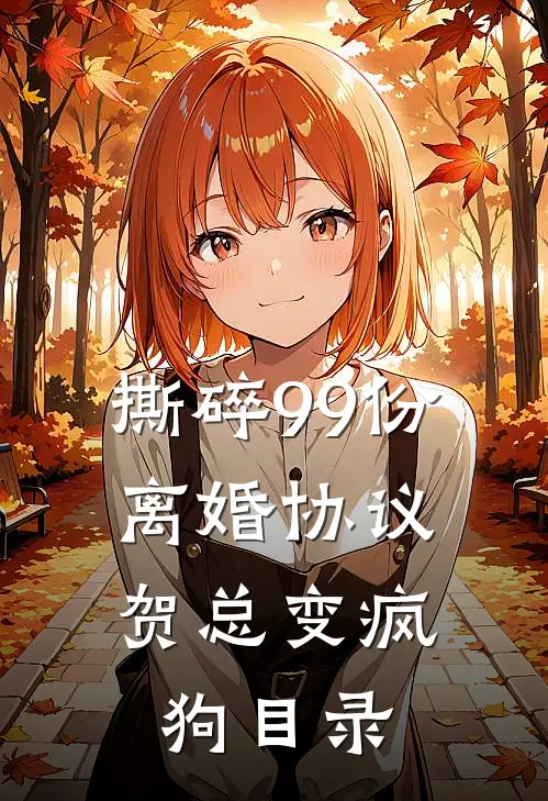 撕碎99份离婚协议，贺总变疯狗目录