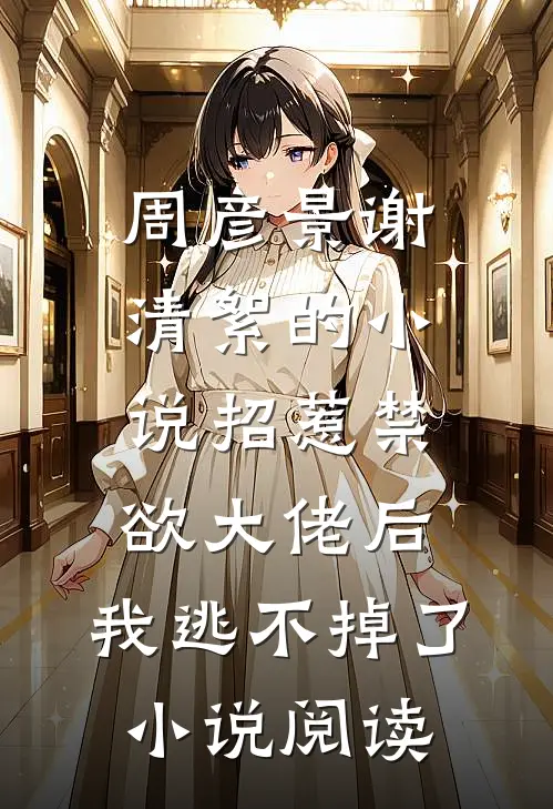 周彦景谢清絮的小说招惹禁欲大佬后，我逃不掉了小说阅读