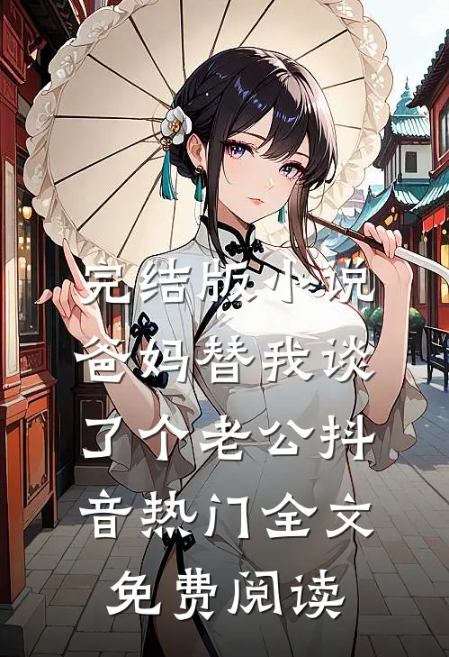 完结版小说爸妈替我谈了个老公抖音热门全文免费阅读