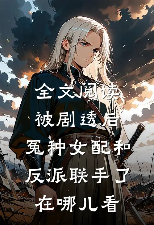 全文阅读被剧透后,冤种女配和反派联手了在哪儿看