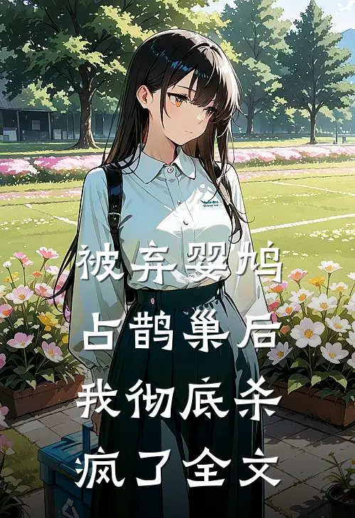 被弃婴鸠占鹊巢后，我彻底杀疯了全文