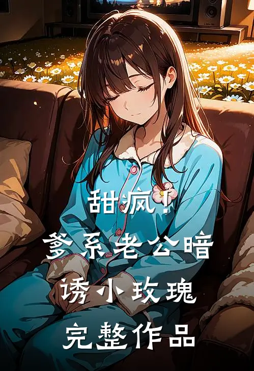甜疯！爹系老公暗诱小玫瑰完整作品