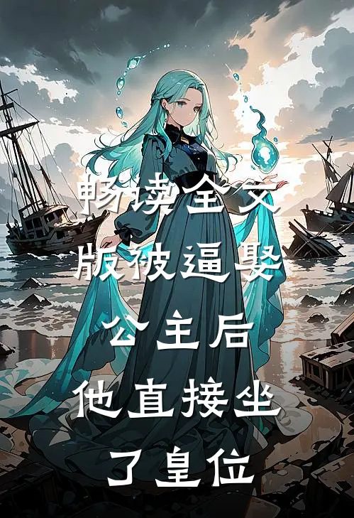 畅读全文版被逼娶公主后，他直接坐了皇位