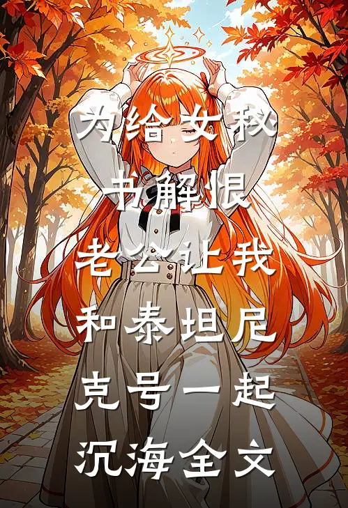 为给女秘书解恨，老公让我和泰坦尼克号一起沉海全文