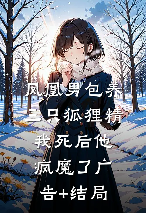 凤凰男包养三只狐狸精，我死后他疯魔了广告+结局