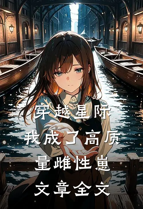 穿越星际，我成了高质量雌性崽文章全文