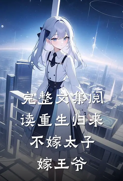 完整文集阅读重生归来,不嫁太子嫁王爷的