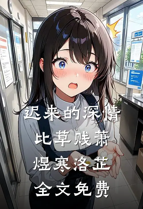 迟来的深情比草贱萧煜寒洛芷全文免费