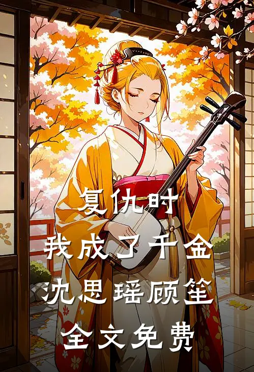 复仇时，我成了千金沈思瑶顾笙全文免费