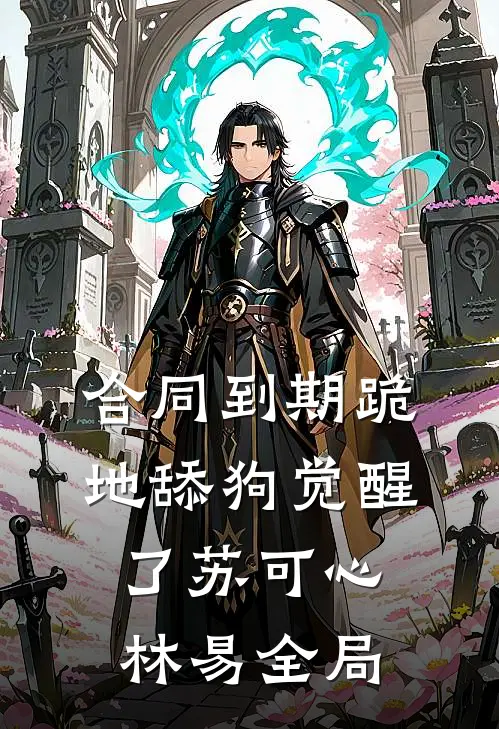 合同到期跪地舔狗觉醒了苏可心林易全局