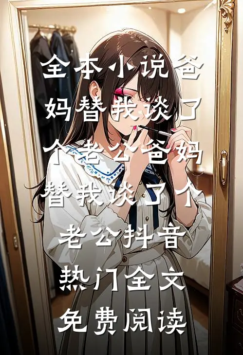 全本小说爸妈替我谈了个老公爸妈替我谈了个老公抖音热门全文免费阅读