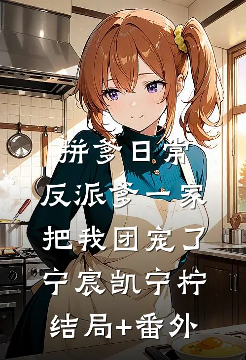 拼爹日常：反派爹一家把我团宠了宁宸凯宁柠结局+番外