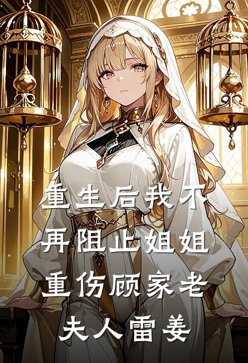 重生后我不再阻止姐姐重伤顾家老夫人雷姜