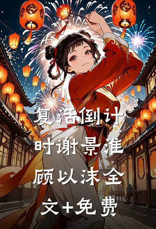 复活倒计时谢景淮顾以沫全文+免费