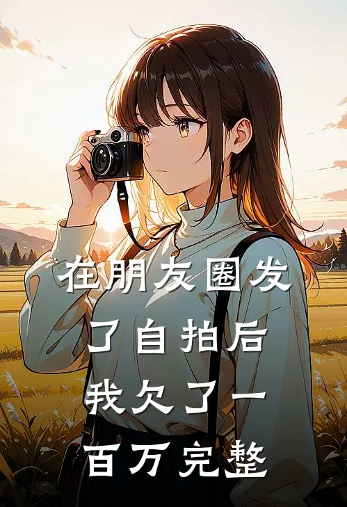在朋友圈发了自拍后，我欠了一百万完整