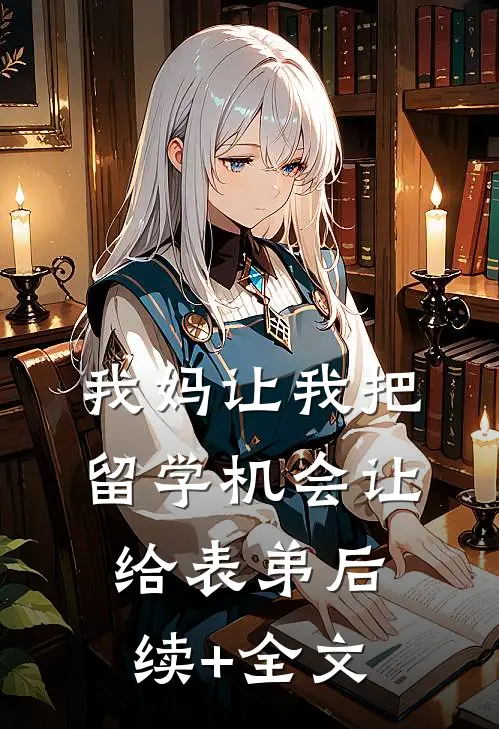 我妈让我把留学机会让给表弟后续+全文