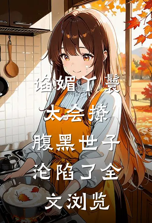 谄媚丫鬟太会撩，腹黑世子沦陷了全文浏览