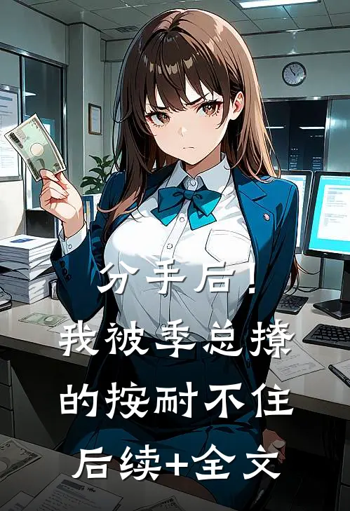 分手后！我被季总撩的按耐不住后续+全文