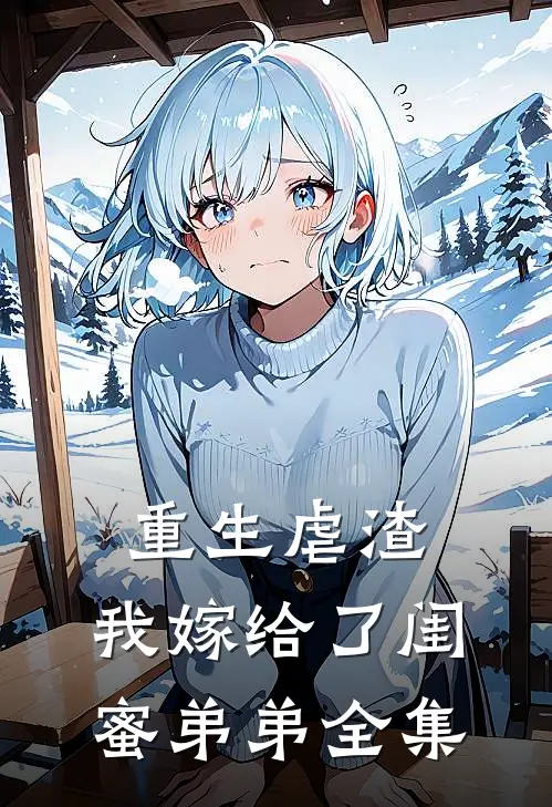 重生虐渣，我嫁给了闺蜜弟弟 全集