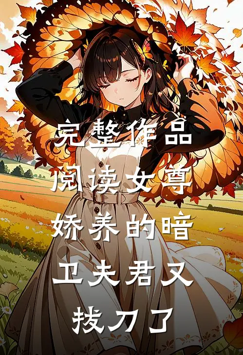 完整作品阅读女尊：娇养的暗卫夫君又拔刀了