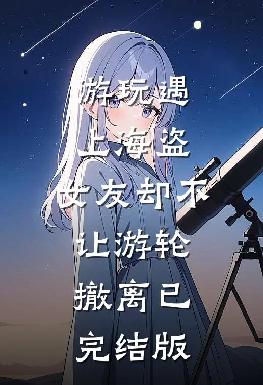 游玩遇上海盗，女友却不让游轮撤离已完结版