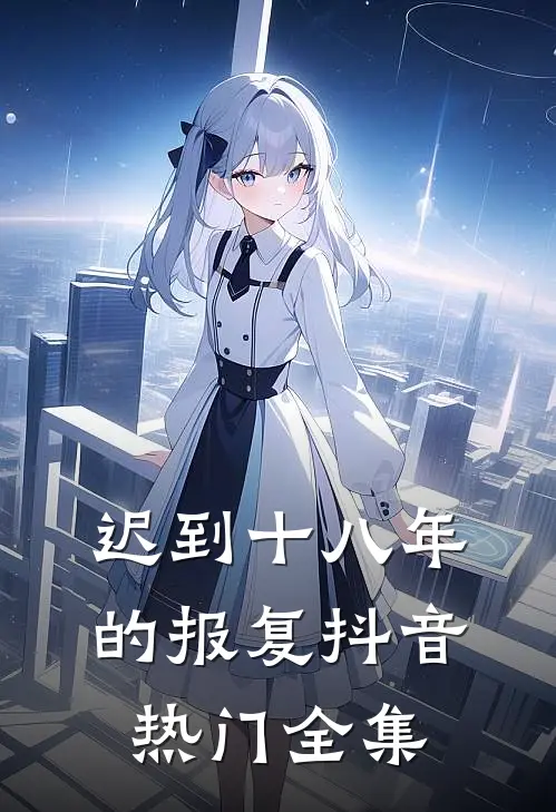 迟到十八年的报复抖音热门 全集