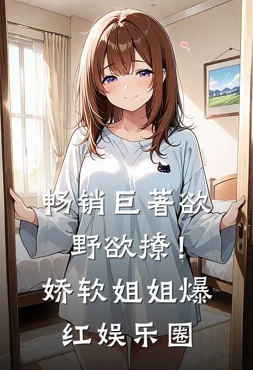 畅销巨著欲野欲撩！娇软姐姐爆红娱乐圈