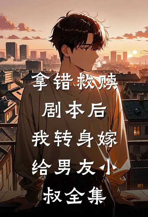 拿错救赎剧本后，我转身嫁给男友小叔 全集